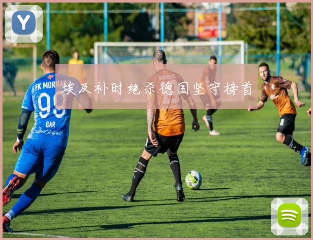 埃及补时绝杀德国坚守榜首