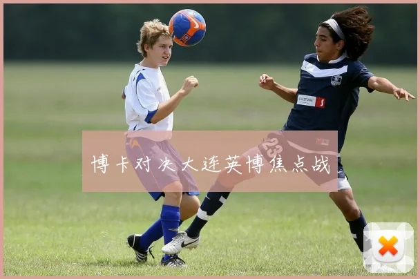 博卡对决大连英博焦点战