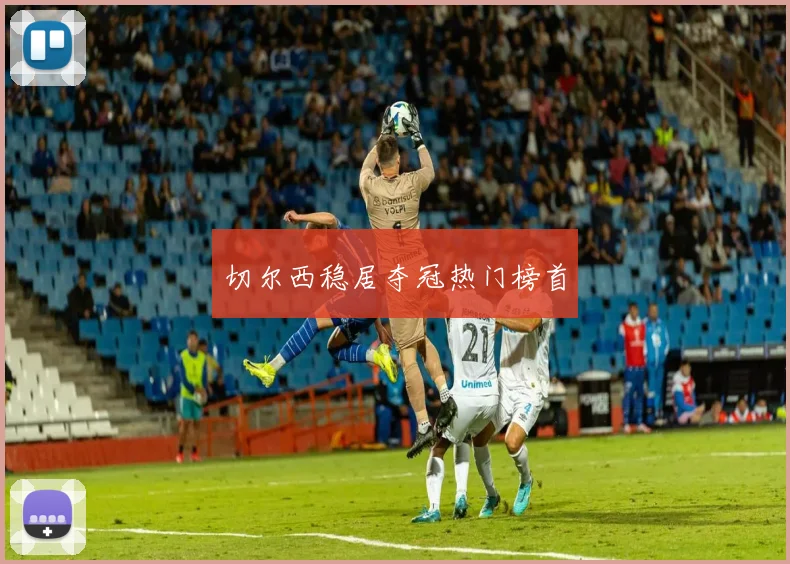 切尔西稳居夺冠热门榜首