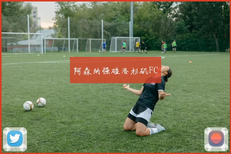 阿森纳强碰洛杉矶FC