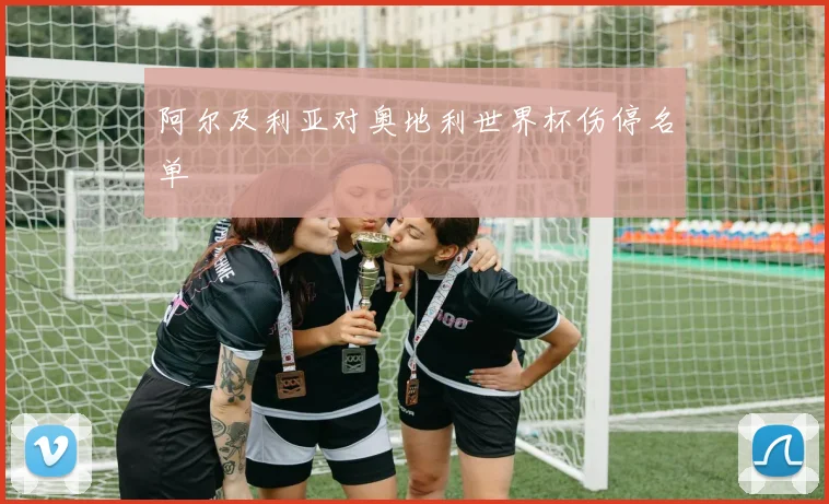 阿尔及利亚对奥地利世界杯伤停名单