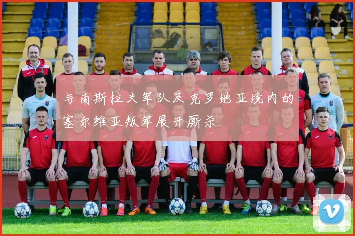 与南斯拉夫军队及克罗地亚境内的塞尔维亚叛军展开厮杀