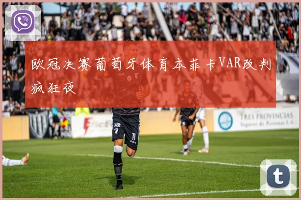 欧冠决赛葡萄牙体育本菲卡VAR改判疯狂夜