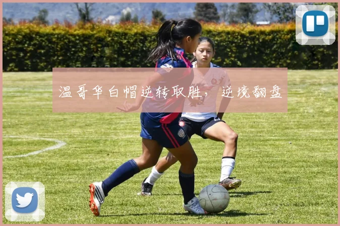 温哥华白帽逆转取胜，逆境翻盘