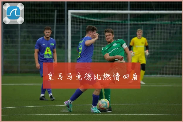 皇马马竞德比燃情回看