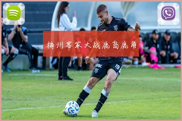 梅州客家大战鹿岛鹿角