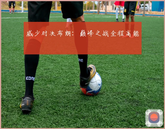 威少对决布朗：巅峰之战全程高能