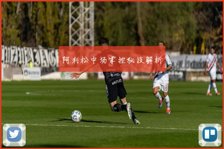阿利松中场掌控秘技解析