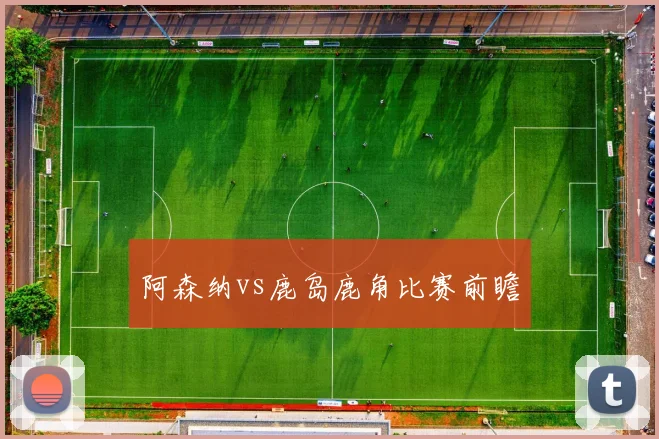 阿森纳vs鹿岛鹿角比赛前瞻