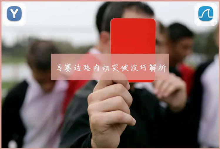 马赛边路内切突破技巧解析