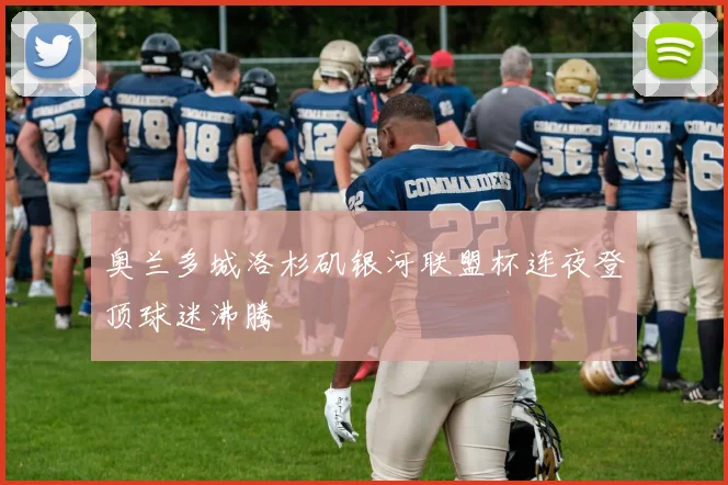 奥兰多城洛杉矶银河联盟杯连夜登顶球迷沸腾