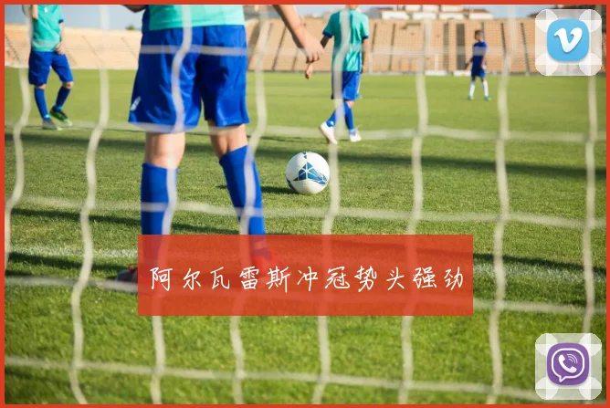 阿尔瓦雷斯冲冠势头强劲