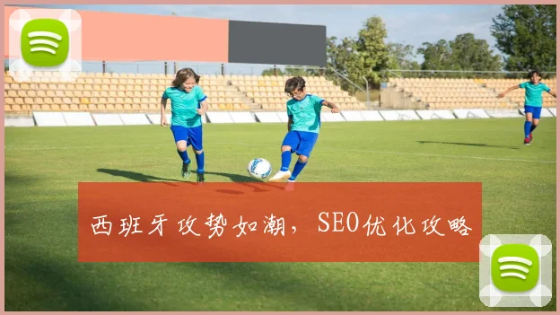 西班牙攻势如潮，SEO优化攻略