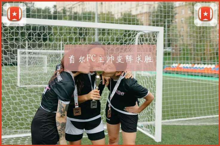 首尔FC主帅变阵求胜