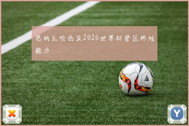 恩纳瓦伦西亚2026世界杯禁区终结能力