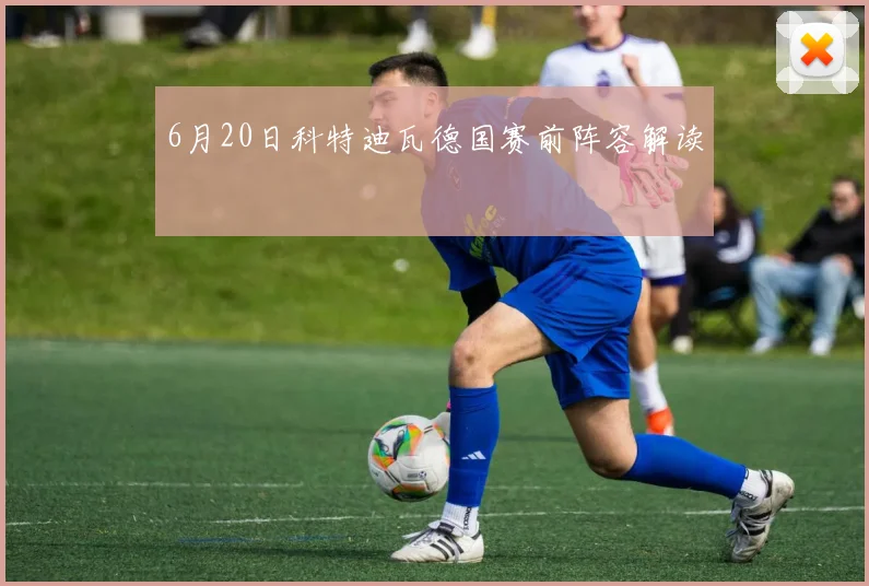 6月20日科特迪瓦德国赛前阵容解读