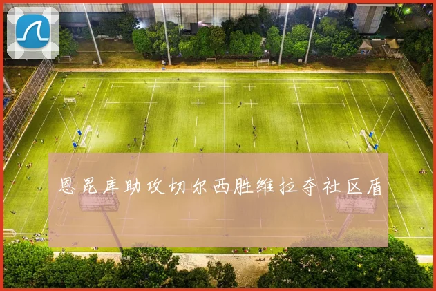 恩昆库助攻切尔西胜维拉夺社区盾