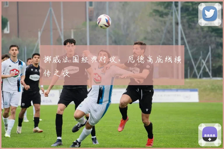挪威法国经典对攻，厄德高底线横传之夜