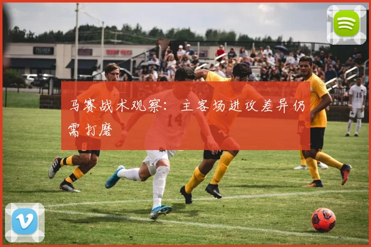 马赛战术观察:主客场进攻差异仍需打磨