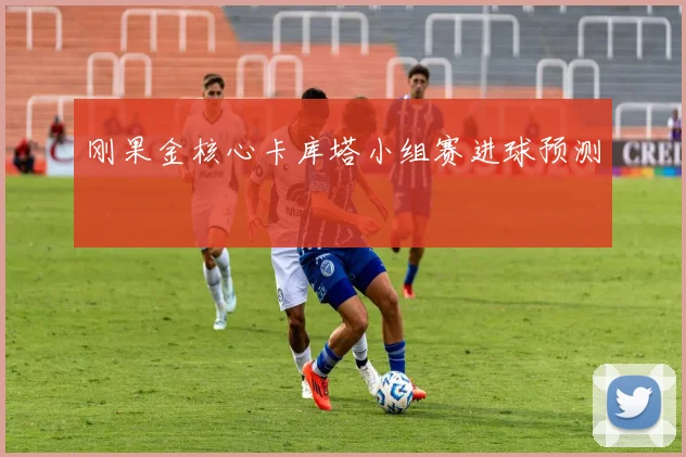 刚果金核心卡库塔小组赛进球预测
