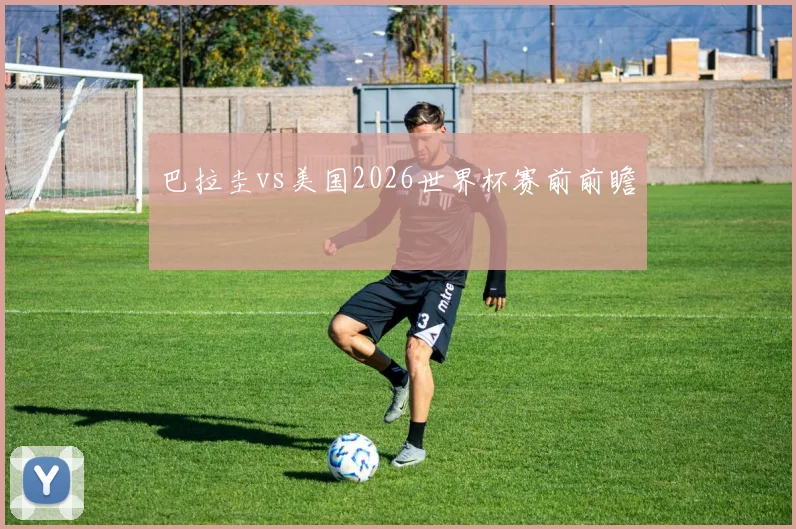 巴拉圭vs美国2026世界杯赛前前瞻