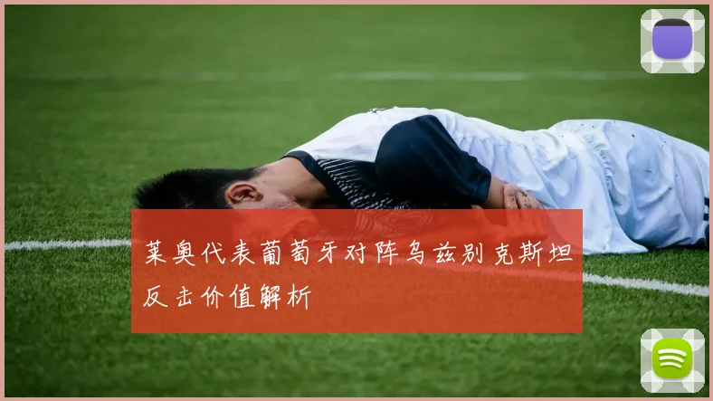 莱奥代表葡萄牙对阵乌兹别克斯坦反击价值解析