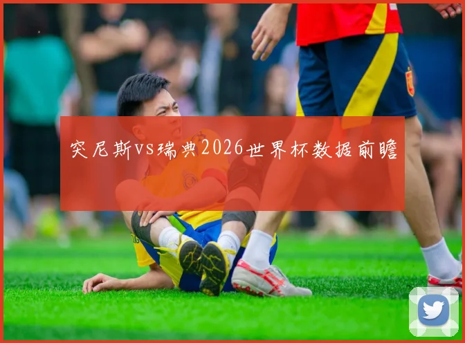 突尼斯vs瑞典2026世界杯数据前瞻