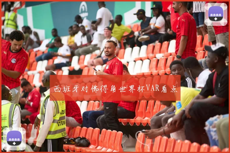 西班牙对佛得角世界杯VAR看点