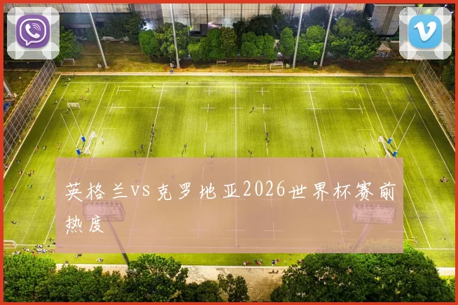 英格兰vs克罗地亚2026世界杯赛前热度