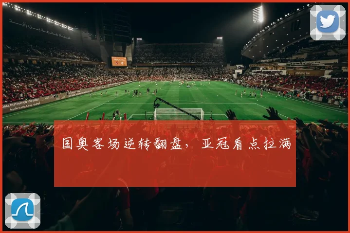 国奥客场逆转翻盘，亚冠看点拉满
