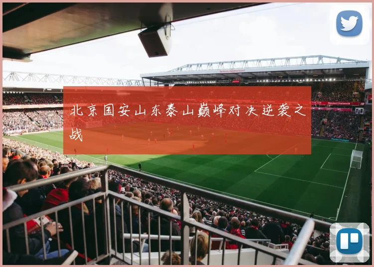 北京国安山东泰山巅峰对决逆袭之战