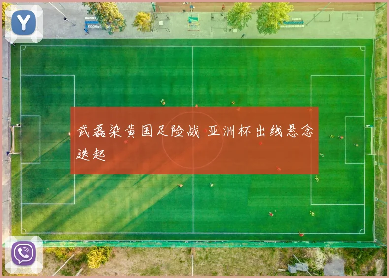 武磊染黄国足险战 亚洲杯出线悬念迭起