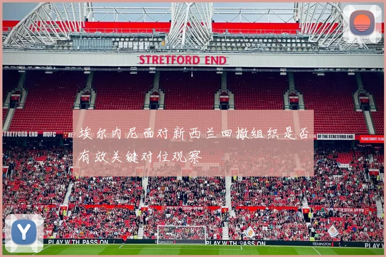 埃尔内尼面对新西兰回撤组织是否有效关键对位观察