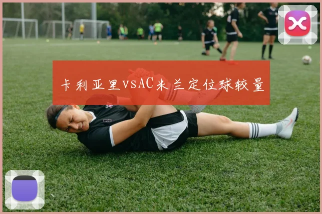 卡利亚里vsAC米兰定位球较量