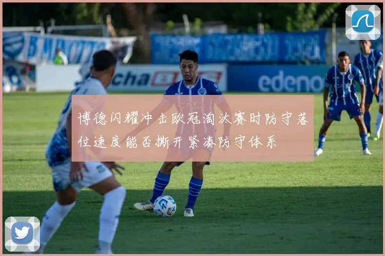 博德闪耀冲击欧冠淘汰赛时防守落位速度能否撕开紧凑防守体系