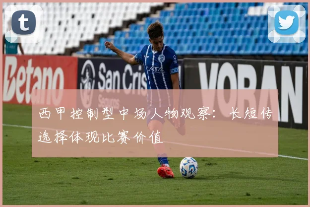 西甲控制型中场人物观察：长短传选择体现比赛价值