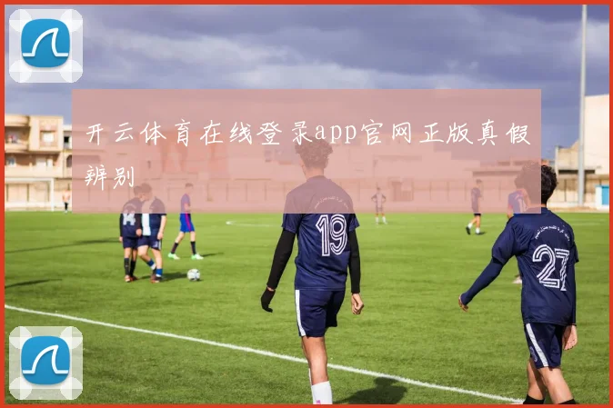 开云体育在线登录app官网正版真假辨别