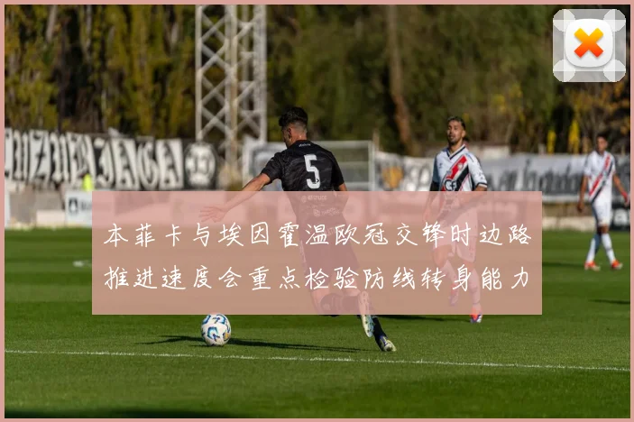 本菲卡与埃因霍温欧冠交锋时边路推进速度会重点检验防线转身能力