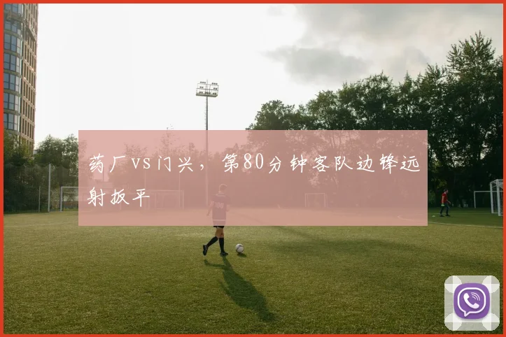 药厂vs门兴，第80分钟客队边锋远射扳平