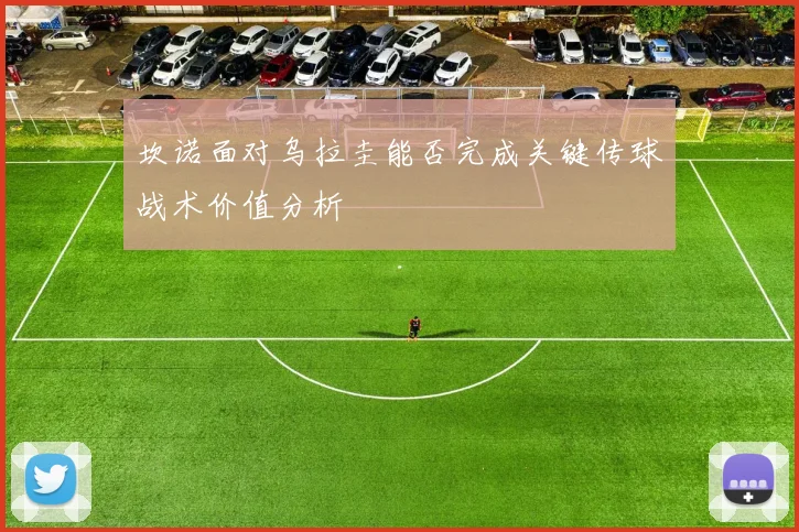坎诺面对乌拉圭能否完成关键传球战术价值分析