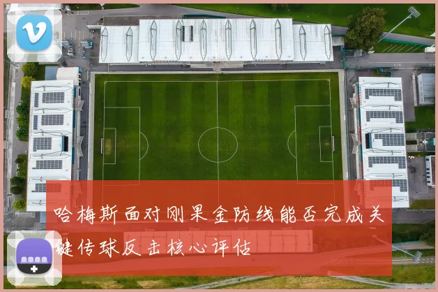 哈梅斯面对刚果金防线能否完成关键传球反击核心评估