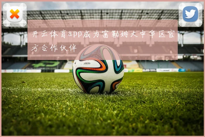 开云体育app成为富勒姆大中华区官方合作伙伴