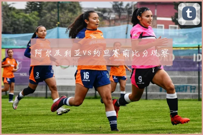 阿尔及利亚vs约旦赛前比分观察