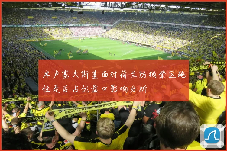 库卢塞夫斯基面对荷兰防线禁区跑位是否占优盘口影响分析