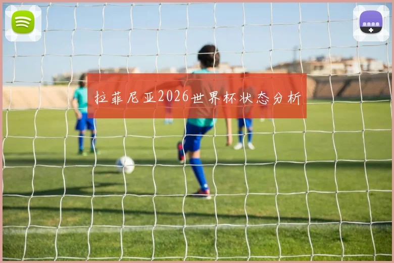 拉菲尼亚2026世界杯状态分析