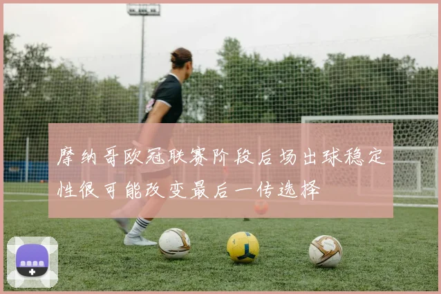 摩纳哥欧冠联赛阶段后场出球稳定性很可能改变最后一传选择