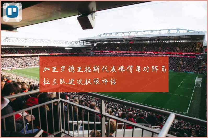 加里罗德里格斯代表佛得角对阵乌拉圭队进攻权限评估