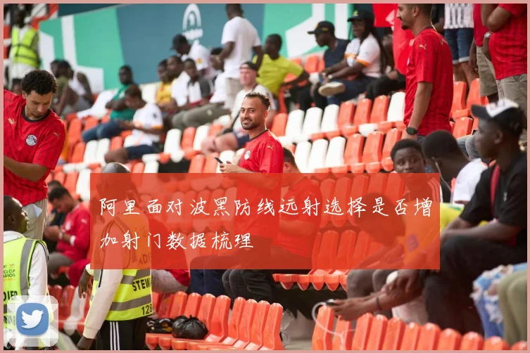 阿里面对波黑防线远射选择是否增加射门数据梳理