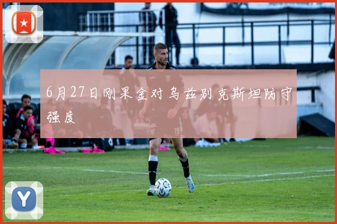 6月27日刚果金对乌兹别克斯坦防守强度