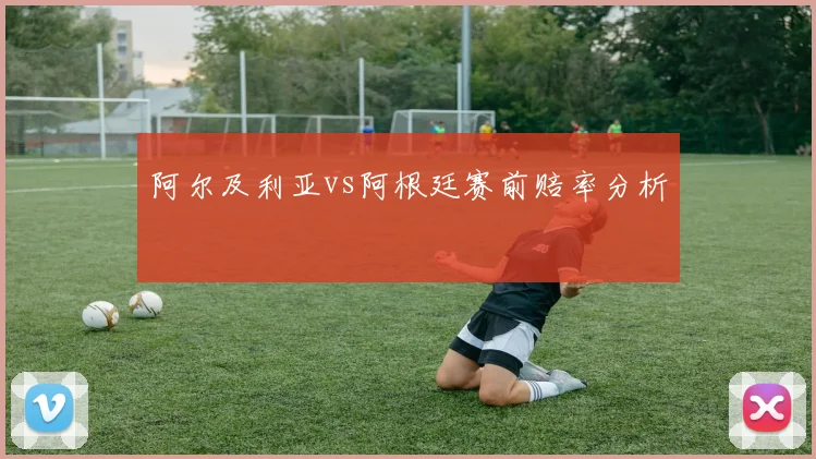 阿尔及利亚vs阿根廷赛前赔率分析